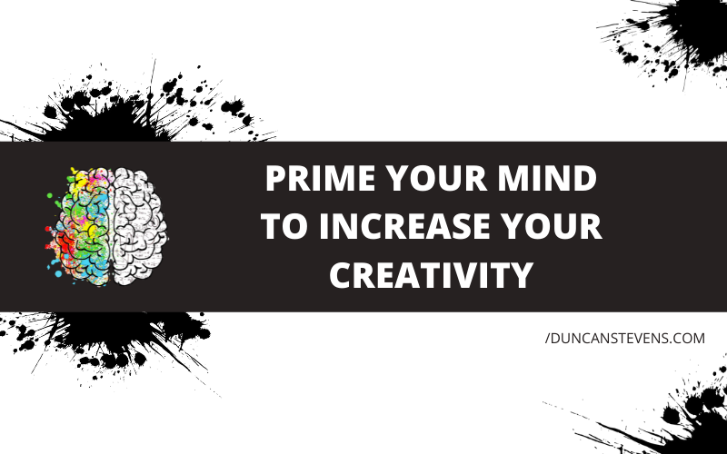 Prime your mind to increase your creativity